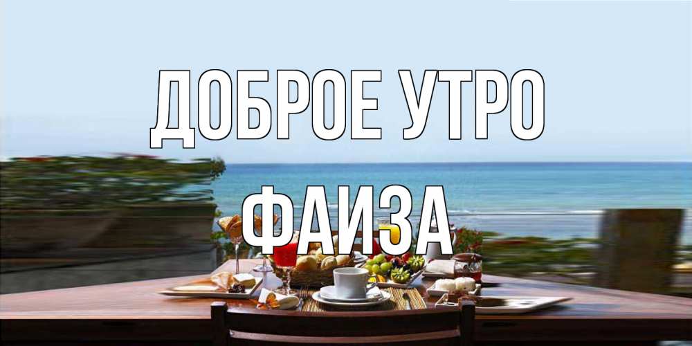 Открытка на каждый день с именем, Фаиза Доброе утро море, завтрак Прикольная открытка с пожеланием онлайн скачать бесплатно 