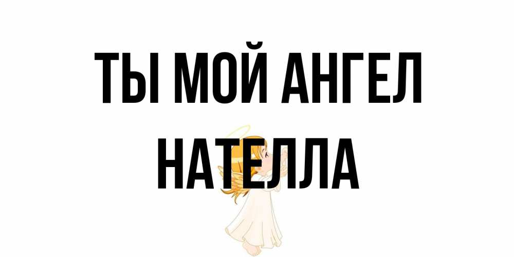 Открытка на каждый день с именем, Нателла Ты мой ангел ангел, девочка Прикольная открытка с пожеланием онлайн скачать бесплатно 