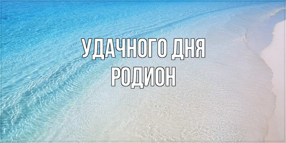 Открытка на каждый день с именем, Родион Удачного дня море пляж Прикольная открытка с пожеланием онлайн скачать бесплатно 
