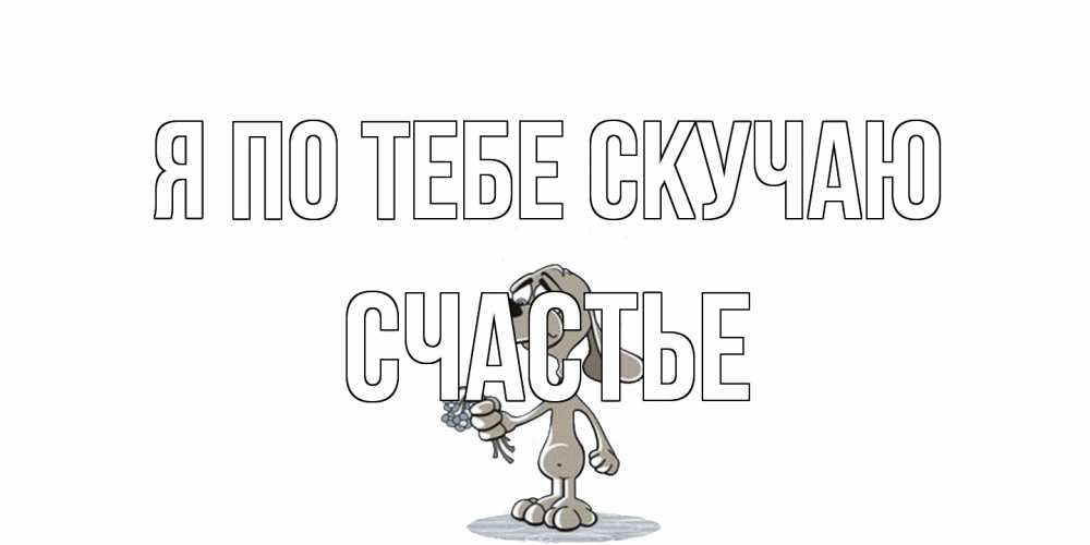 Открытка на каждый день с именем, счастье Я по тебе скучаю я по тебе скучаю с песиком Прикольная открытка с пожеланием онлайн скачать бесплатно 