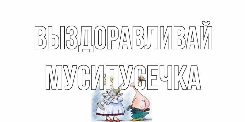 Картинка Выздоравливай, Мусипусечка