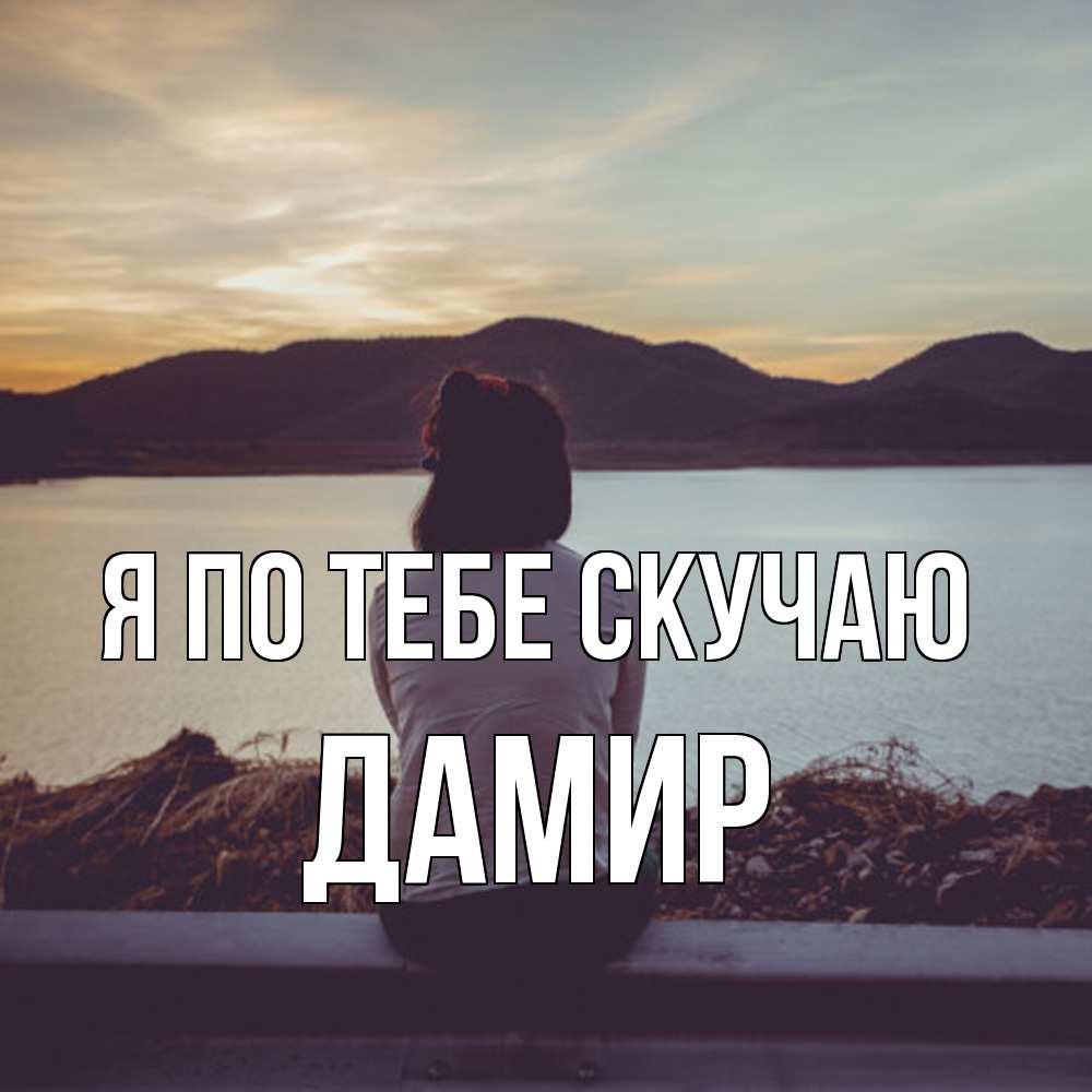 Открытка на каждый день с именем, Дамир Я по тебе скучаю я уже соскучилась Прикольная открытка с пожеланием онлайн скачать бесплатно 