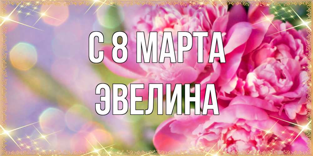 Открытка на каждый день с именем, Эвелина C 8 МАРТА красивые открытки с текстом для любимых дам Прикольная открытка с пожеланием онлайн скачать бесплатно 