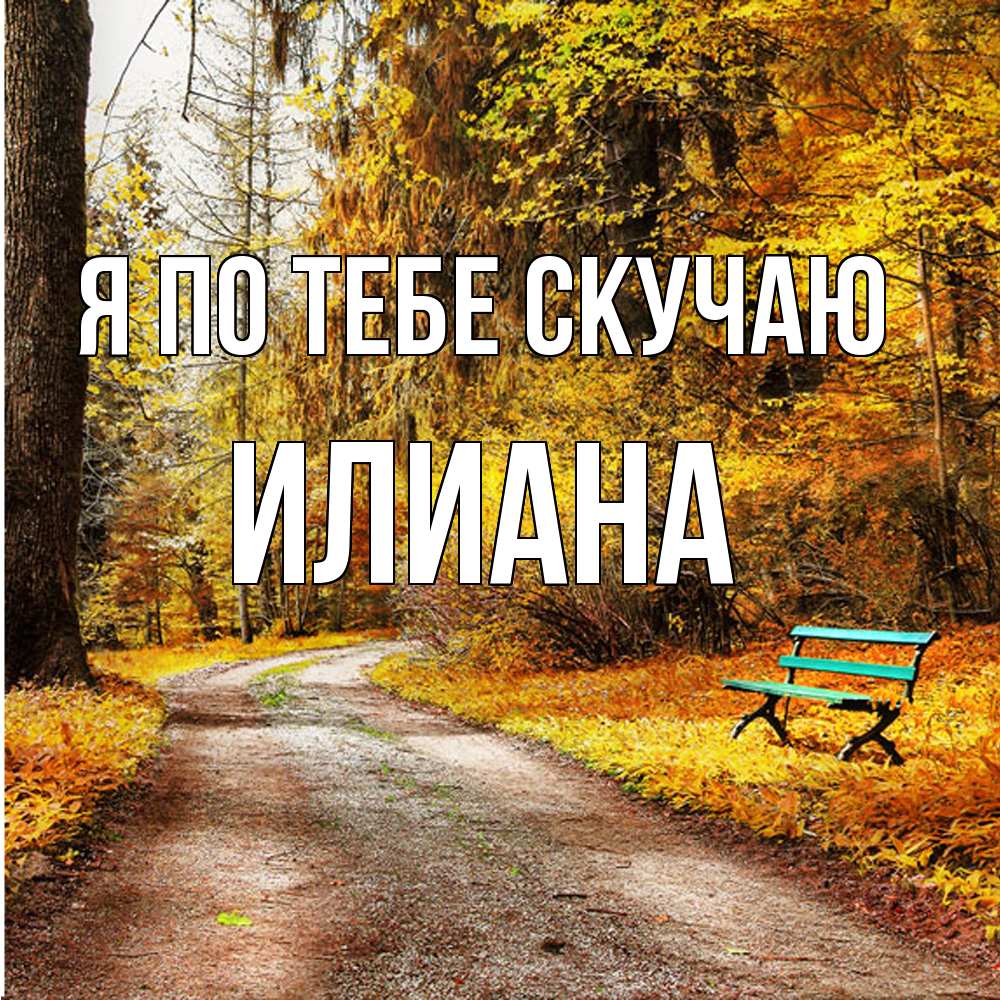 Открытка на каждый день с именем, Илиана Я по тебе скучаю зеленая лавочка и осенний лес Прикольная открытка с пожеланием онлайн скачать бесплатно 