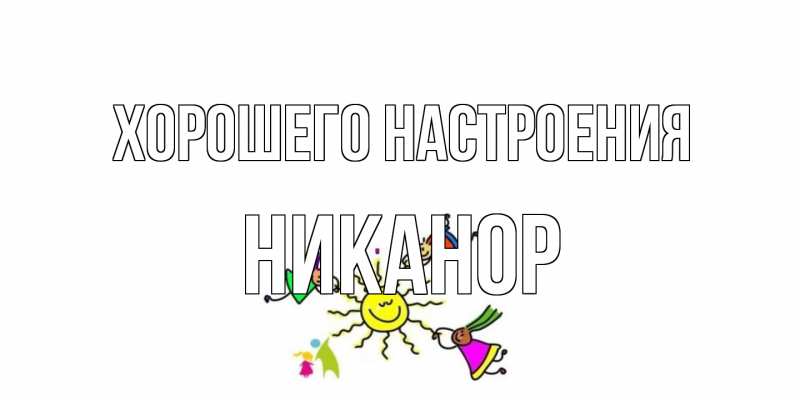 Открытка с именем, Никанор, Хорошего настроения