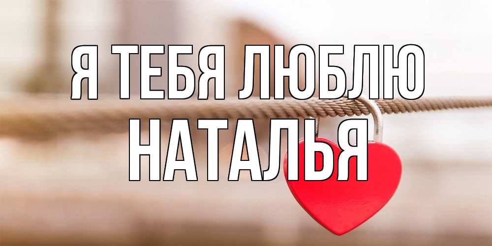 Открытка на каждый день с именем, Наталья Я тебя люблю верность и любовь Прикольная открытка с пожеланием онлайн скачать бесплатно 
