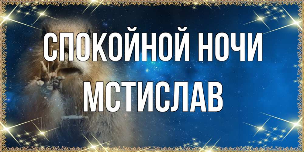 Открытка на каждый день с именем, Мстислав Спокойной ночи спокойной ночи сладких снов Прикольная открытка с пожеланием онлайн скачать бесплатно 
