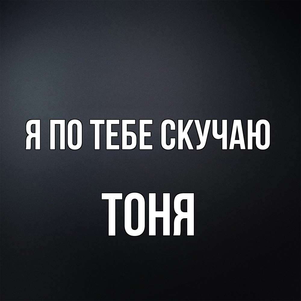 Открытка на каждый день с именем, Тоня Я по тебе скучаю с подписью Прикольная открытка с пожеланием онлайн скачать бесплатно 
