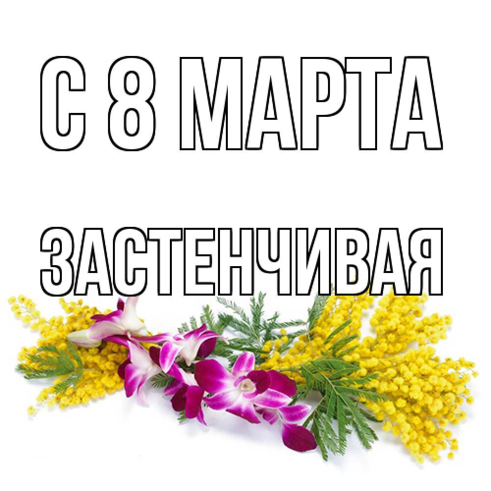 Открытка на каждый день с именем, Застенчивая C 8 МАРТА открытка на международный женский день с цветами  1 Прикольная открытка с пожеланием онлайн скачать бесплатно 