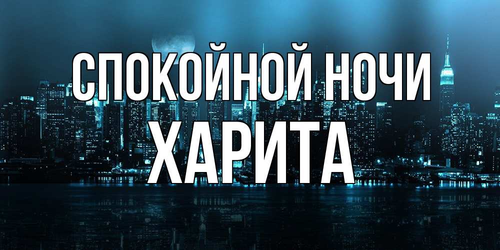 Открытка на каждый день с именем, Харита Спокойной ночи городской пейзаж Прикольная открытка с пожеланием онлайн скачать бесплатно 