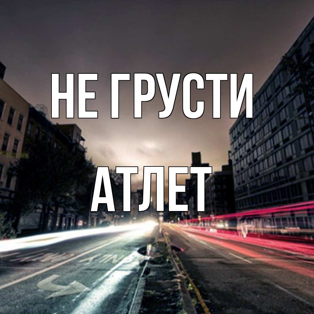 Открытка на каждый день с именем, Атлет Не грусти съемка ночью Прикольная открытка с пожеланием онлайн скачать бесплатно 