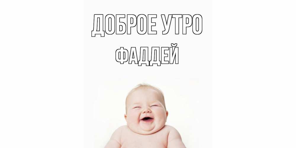 Открытка на каждый день с именем, Фаддей Доброе утро малыш с улыбкой Прикольная открытка с пожеланием онлайн скачать бесплатно 