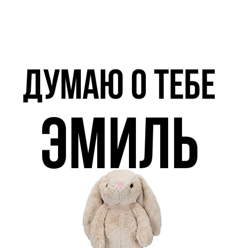 Открытка на каждый день с именем, Эмиль Думаю о тебе открытки с текстами и подписями Прикольная открытка с пожеланием онлайн скачать бесплатно 