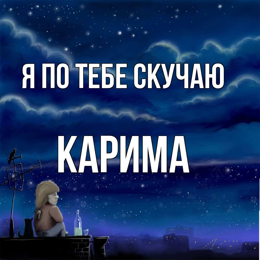 Открытка на каждый день с именем, Карима Я по тебе скучаю на крыше 1 Прикольная открытка с пожеланием онлайн скачать бесплатно 