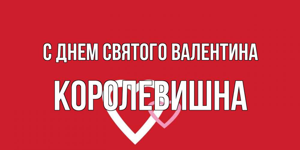 Открытка на каждый день с именем, Королевишна С днем Святого Валентина Красненькая валентинка для влюбленных Прикольная открытка с пожеланием онлайн скачать бесплатно 