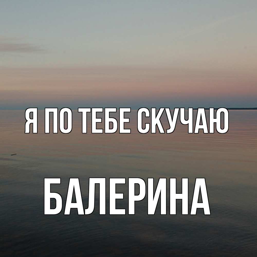 Открытка на каждый день с именем, Балерина Я по тебе скучаю пусто Прикольная открытка с пожеланием онлайн скачать бесплатно 