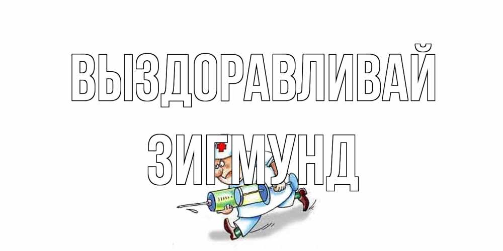 Открытка на каждый день с именем, Зигмунд Выздоравливай прикольные открытки не болей Прикольная открытка с пожеланием онлайн скачать бесплатно 