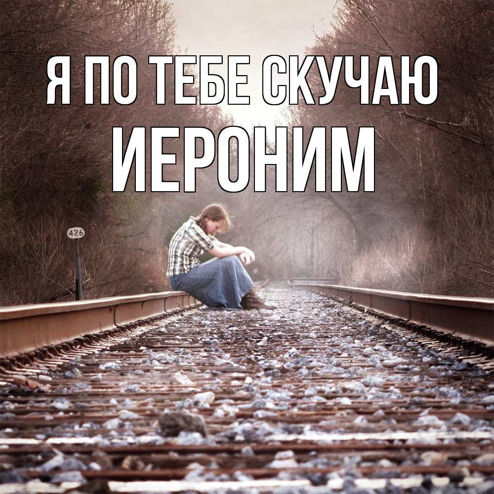Открытка на каждый день с именем, Иероним Я по тебе скучаю скучаю Прикольная открытка с пожеланием онлайн скачать бесплатно 