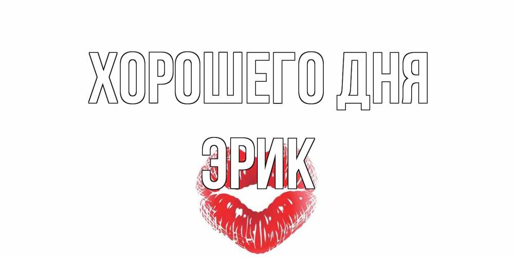 Открытка на каждый день с именем, Эрик Хорошего дня Поцелуй Прикольная открытка с пожеланием онлайн скачать бесплатно 