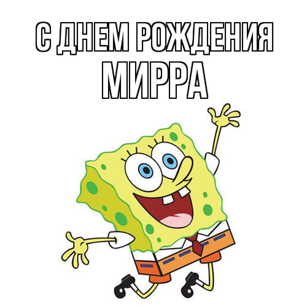 Открытка на каждый день с именем, Мирра С днем рождения губка боб Прикольная открытка с пожеланием онлайн скачать бесплатно 