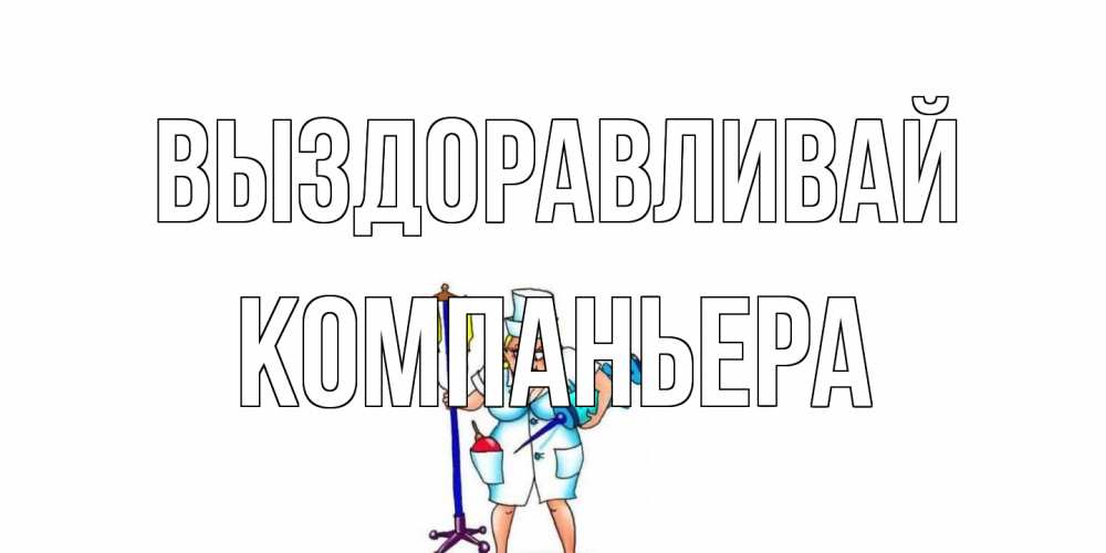 Открытка на каждый день с именем, Компаньера Выздоравливай медсестра Прикольная открытка с пожеланием онлайн скачать бесплатно 