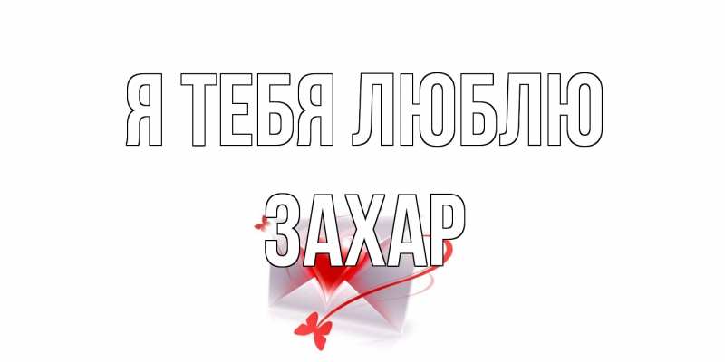 Открытка с именем, Захар, Я тебя люблю