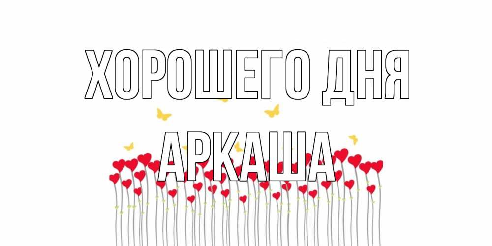 Открытка на каждый день с именем, Аркаша Хорошего дня открытка отличного дня с сердечками Прикольная открытка с пожеланием онлайн скачать бесплатно 