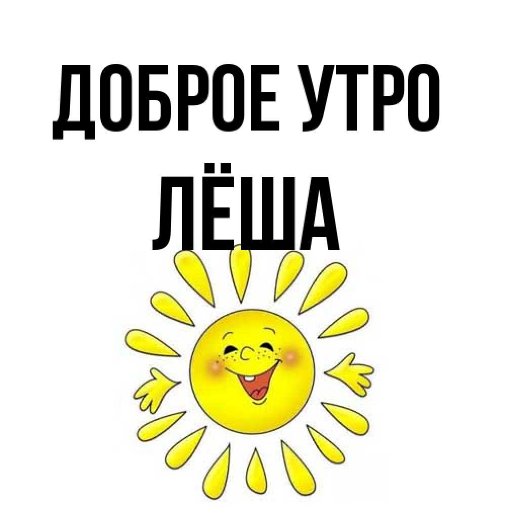 Открытка на каждый день с именем, Лёша Доброе утро улыбка Прикольная открытка с пожеланием онлайн скачать бесплатно 