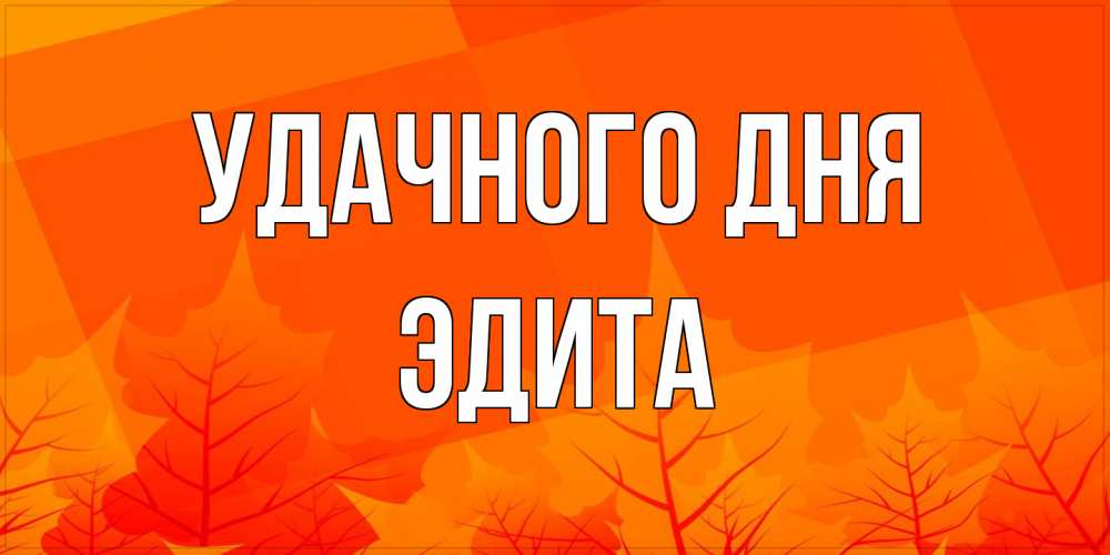 Открытка на каждый день с именем, Эдита Удачного дня осеннее настроение Прикольная открытка с пожеланием онлайн скачать бесплатно 
