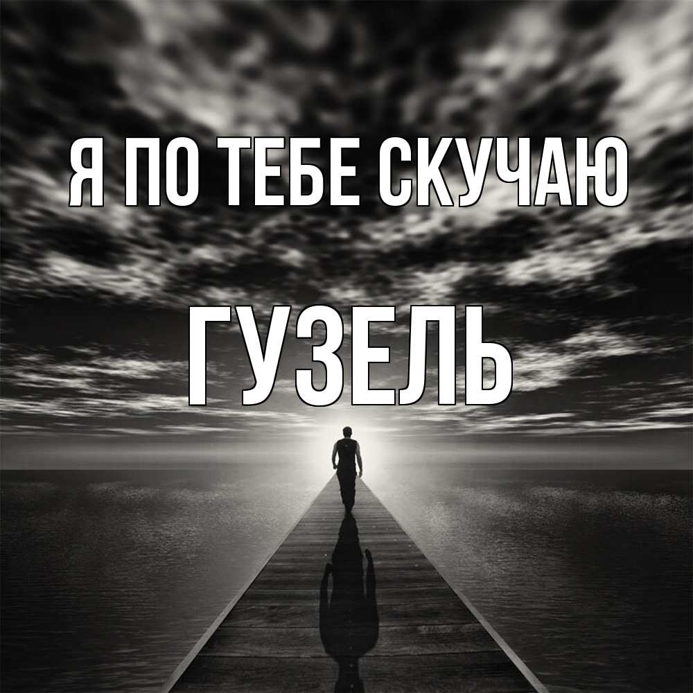 Открытка на каждый день с именем, Гузель Я по тебе скучаю к тебе Прикольная открытка с пожеланием онлайн скачать бесплатно 