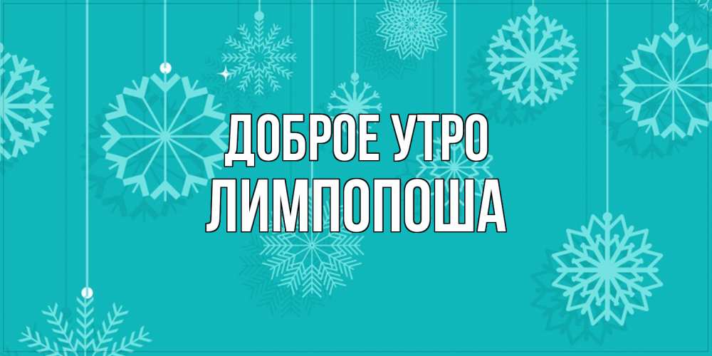 Открытка на каждый день с именем, лимпопоша Доброе утро открытка со снежинками Прикольная открытка с пожеланием онлайн скачать бесплатно 