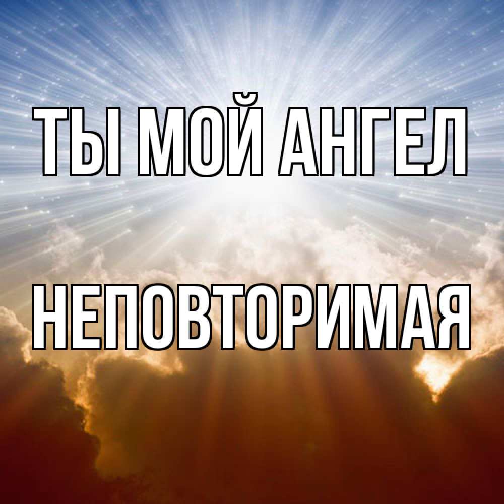 Открытка на каждый день с именем, Неповторимая Ты мой ангел ангельский свет на небе Прикольная открытка с пожеланием онлайн скачать бесплатно 