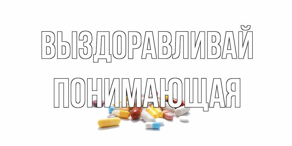 Открытка на каждый день с именем, Понимающая Выздоравливай пожелания скорейшего выздоровления с именами Прикольная открытка с пожеланием онлайн скачать бесплатно 