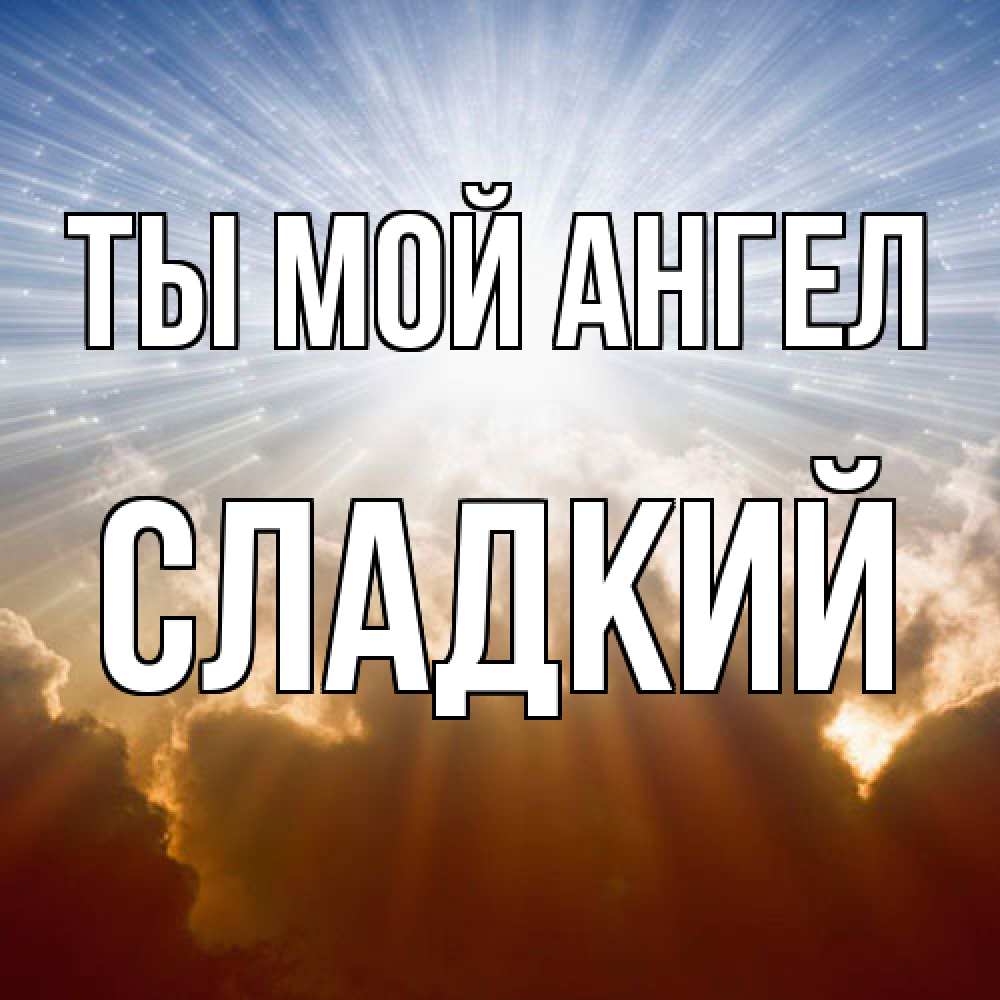 Открытка на каждый день с именем, Сладкий Ты мой ангел ангельский свет на небе Прикольная открытка с пожеланием онлайн скачать бесплатно 