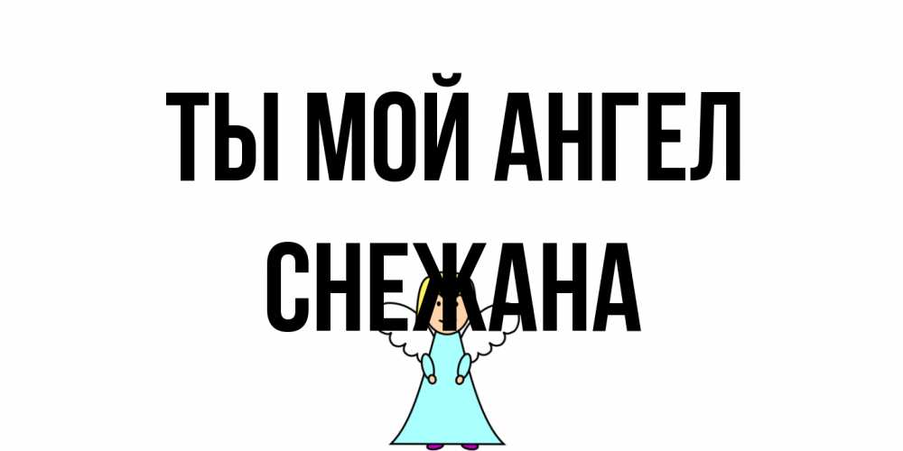 Открытка на каждый день с именем, Снежана Ты мой ангел ангел Прикольная открытка с пожеланием онлайн скачать бесплатно 