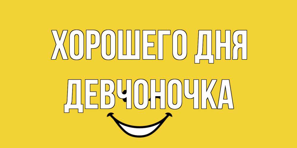 Открытка на каждый день с именем, девчоночка Хорошего дня позитивного дня Прикольная открытка с пожеланием онлайн скачать бесплатно 