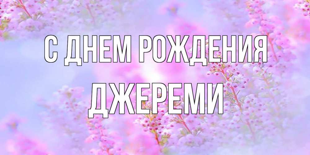 Открытка на каждый день с именем, Джереми С днем рождения красивая открытка с мелкими цветами Прикольная открытка с пожеланием онлайн скачать бесплатно 