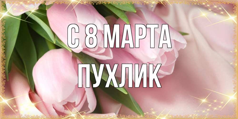 Открытка на каждый день с именем, пухлик C 8 МАРТА поздравления с международным женским днем Прикольная открытка с пожеланием онлайн скачать бесплатно 