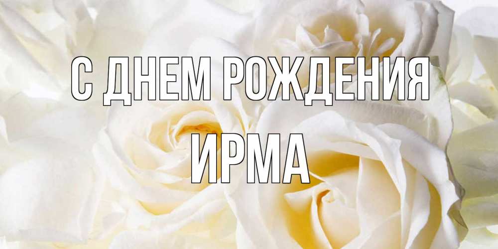 Открытка на каждый день с именем, Ирма С днем рождения открыточки на день рождения любимым Прикольная открытка с пожеланием онлайн скачать бесплатно 