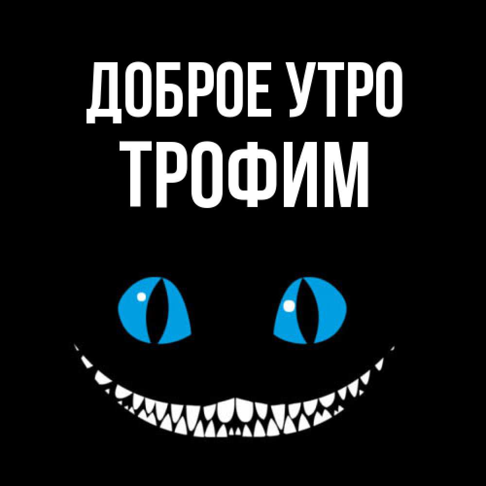 Открытка на каждый день с именем, Трофим Доброе утро голубые глаза и зубки Прикольная открытка с пожеланием онлайн скачать бесплатно 