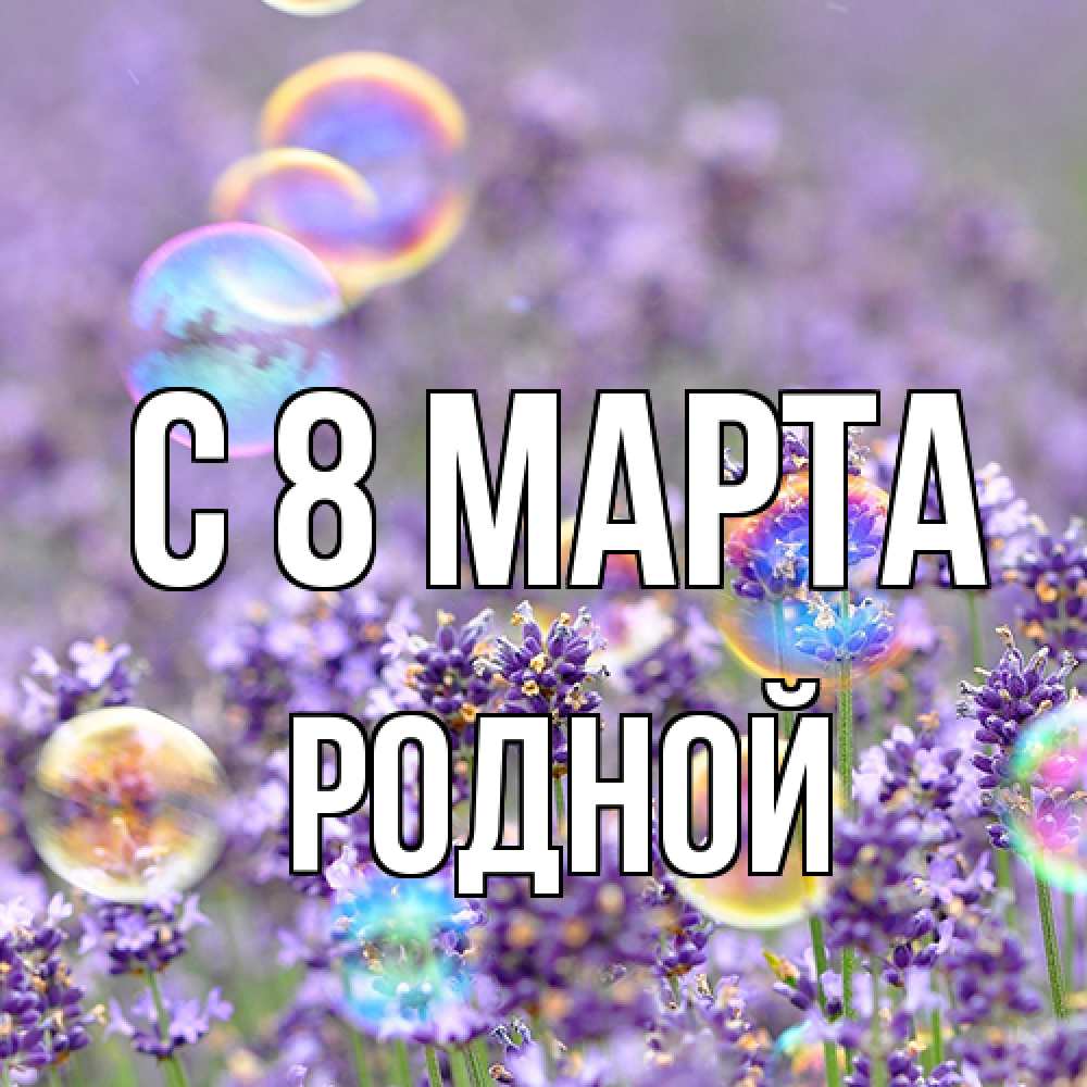 Открытка на каждый день с именем, Родной C 8 МАРТА цветы Прикольная открытка с пожеланием онлайн скачать бесплатно 