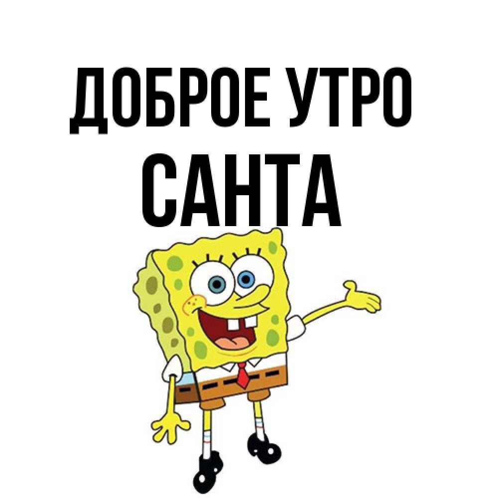 Открытка на каждый день с именем, Санта Доброе утро губка боб улыбается Прикольная открытка с пожеланием онлайн скачать бесплатно 