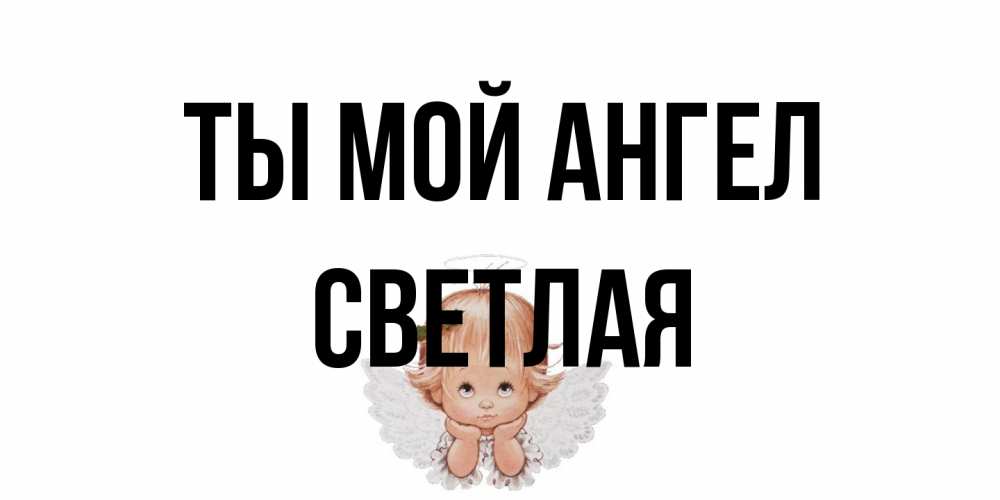 Открытка на каждый день с именем, Светлая Ты мой ангел ангел Прикольная открытка с пожеланием онлайн скачать бесплатно 