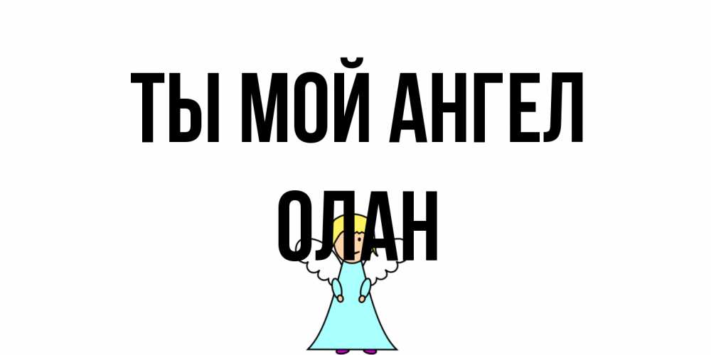 Открытка на каждый день с именем, Олан Ты мой ангел ангел Прикольная открытка с пожеланием онлайн скачать бесплатно 