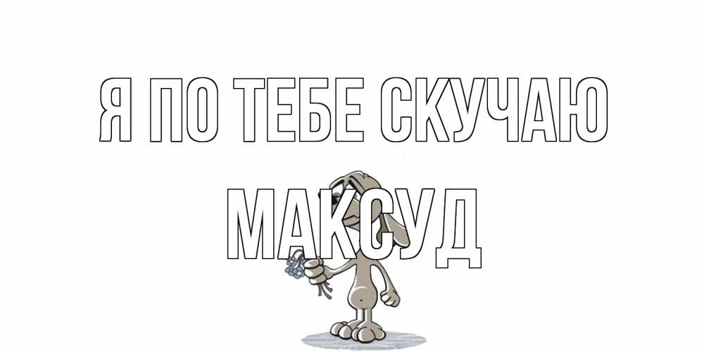 Открытка на каждый день с именем, Максуд Я по тебе скучаю я по тебе скучаю с песиком Прикольная открытка с пожеланием онлайн скачать бесплатно 