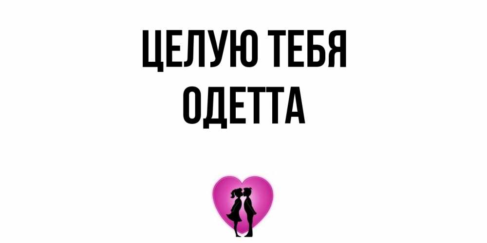 Открытка на каждый день с именем, Одетта Целую тебя поцелуй Прикольная открытка с пожеланием онлайн скачать бесплатно 
