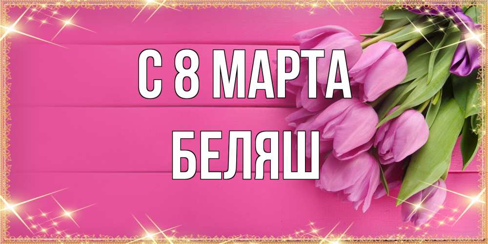 Открытка на каждый день с именем, Беляш C 8 МАРТА открытка для фотошопа с подписью Прикольная открытка с пожеланием онлайн скачать бесплатно 