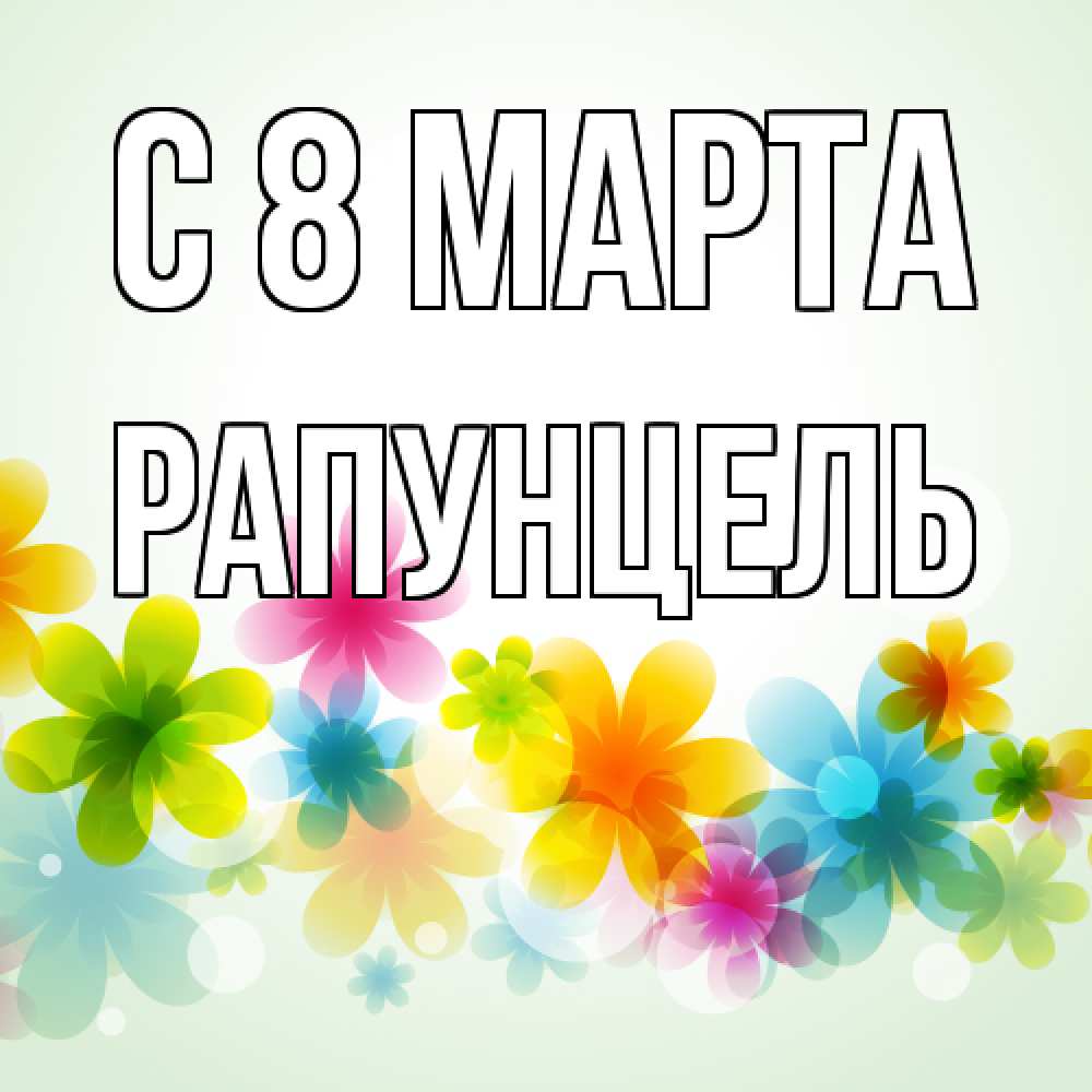 Открытка на каждый день с именем, Рапунцель C 8 МАРТА цветы Прикольная открытка с пожеланием онлайн скачать бесплатно 