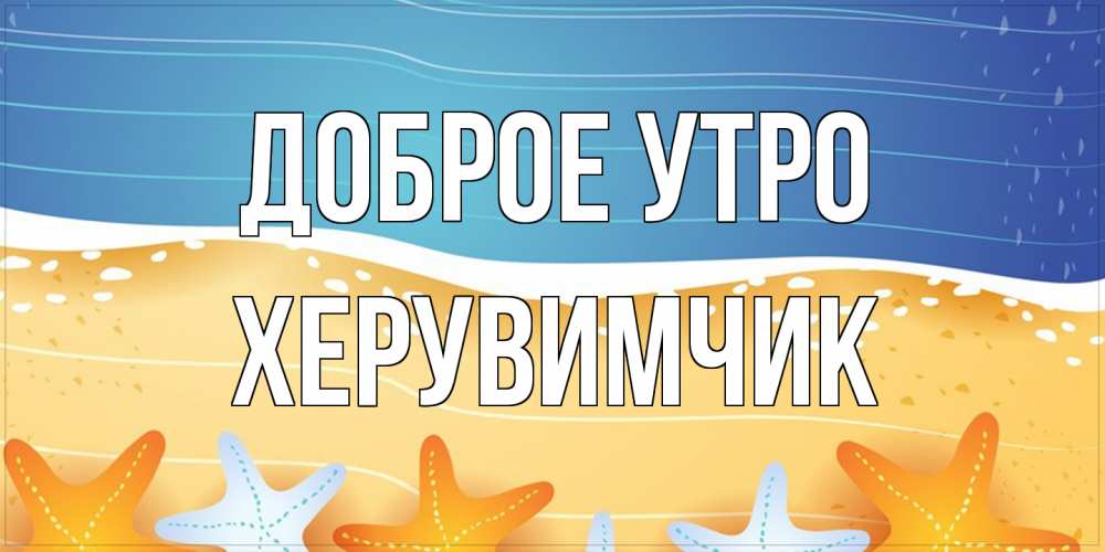 Открытка на каждый день с именем, Хеpувимчик Доброе утро красивая морская тема Прикольная открытка с пожеланием онлайн скачать бесплатно 
