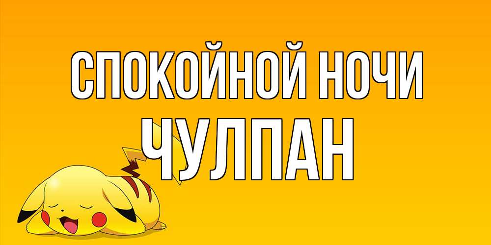 Открытка на каждый день с именем, Чулпан Спокойной ночи Сладких снов открытка с покемоном Прикольная открытка с пожеланием онлайн скачать бесплатно 